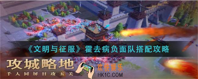 文明与征服霍去病负面队怎么搭配_霍去病负面队搭配攻略