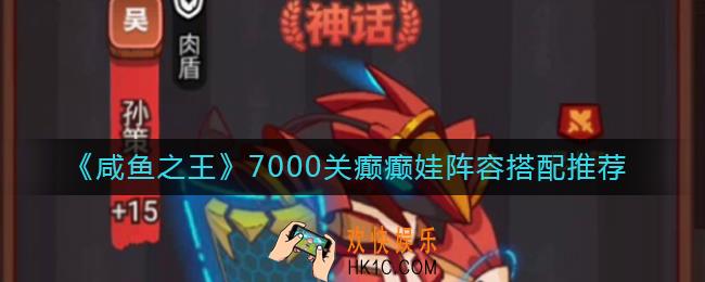 咸鱼之王7000关阵容怎么搭配_7000关癫癫娃阵容搭配推荐