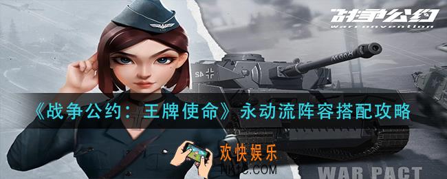 战争公约王牌使命永动流阵容怎么搭配_永动流阵容搭配攻略