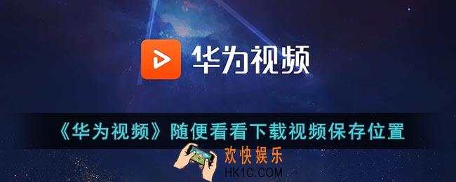 华为视频下载的随便看看在哪_华为视频随便看看下载视频保存位置