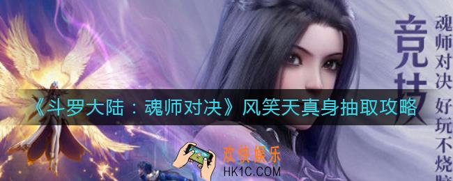 斗罗大陆魂师对决风笑天真身要抽吗_风笑天真身抽取攻略