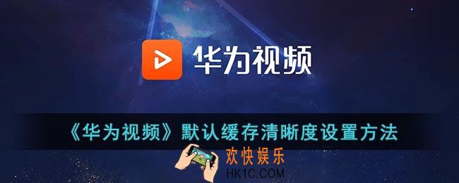 华为视频怎么设置下载清晰度_默认缓存清晰度设置方法