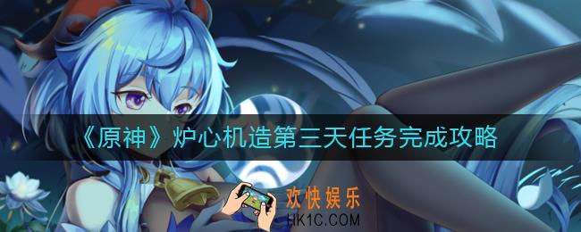 原神炉心机造第三天任务怎么做_炉心机造第三天任务完成攻略
