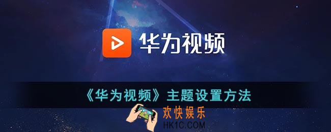 华为视频怎么更换主题_华为视频主题设置方法