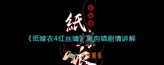 纸嫁衣4黑狗镇剧情是什么_纸嫁衣4剧情讲解