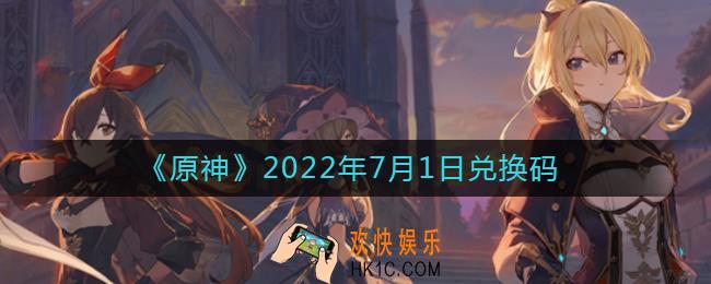 原神7月1日兑换码在哪领_7月1日兑换码礼包是什么2022