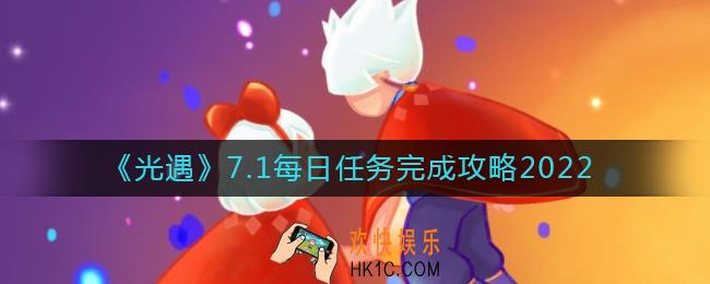 光遇7.1每日任务怎么做_7.1每日任务完成攻略2022