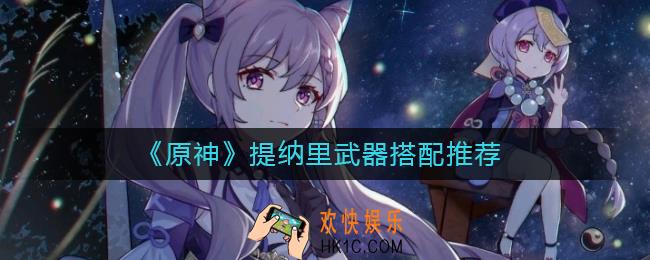 原神提纳里武器怎么搭配_提纳里武器搭配推荐