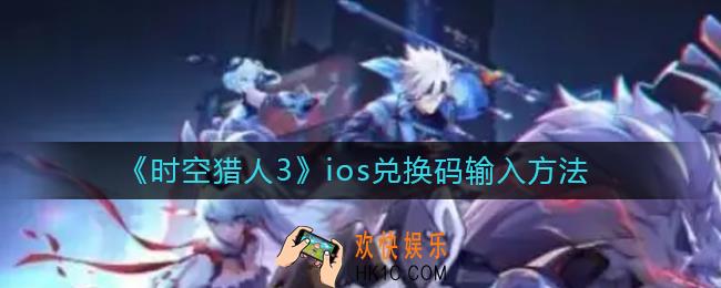 时空猎人3ios兑换码有哪些_ios兑换码在哪输入