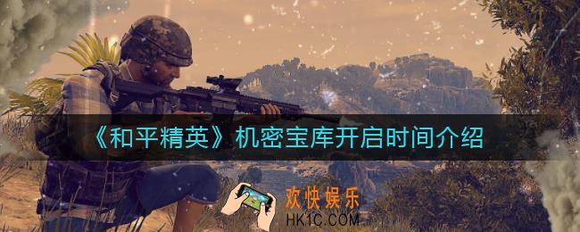 和平精英机密宝库开启要多长时间_机密宝库开启时间介绍
