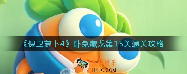 保卫萝卜4卧兔藏龙第15关怎么过_卧兔藏龙第15关通关攻略