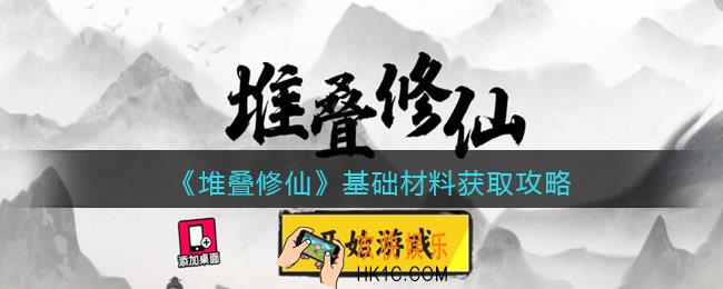 堆叠修仙基础材料获取攻略抖音_基础材料怎么获得