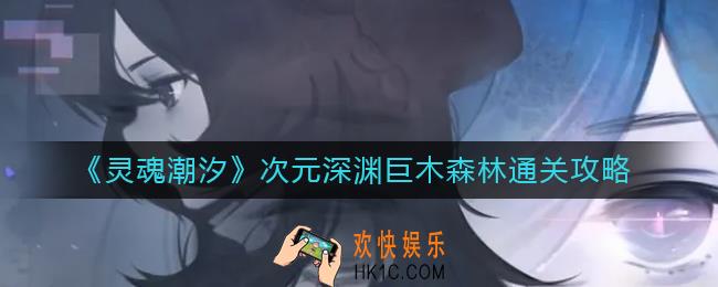 ​灵魂潮汐次元深渊巨木森林怎么过_​次元深渊巨木森林通关攻略