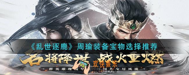 乱世逐鹿周瑜装备宝物怎么选_周瑜装备宝物选择推荐