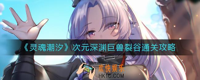 灵魂潮汐次元深渊巨兽裂谷怎么过_次元深渊巨兽裂谷通关攻略