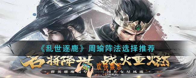 乱世逐鹿周瑜阵法怎么选_周瑜阵法选择推荐