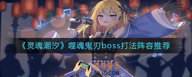 灵魂潮汐噬魂鬼刃boss怎么打_噬魂鬼刃boss打法阵容推荐