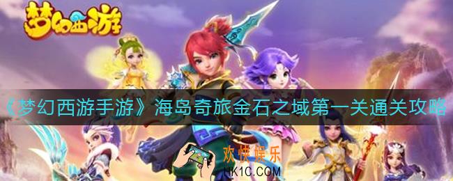 梦幻西游手游海岛奇旅金石之域第一关怎么过_海岛奇旅金石之域第一关通关攻略