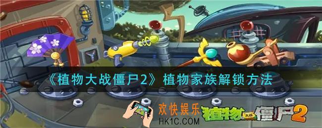植物大战僵尸2植物家族怎么解锁_植物家族解锁方法