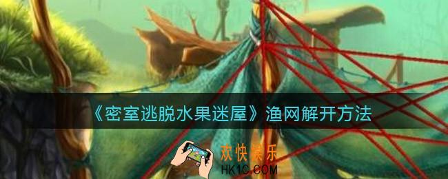 密室逃脱水果迷屋渔网怎么解开_渔网解开方法