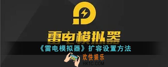 雷电模拟器怎么扩大内存_雷电模拟器扩容设置方法