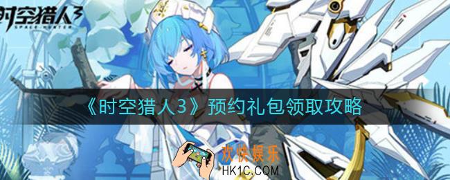 时空猎人3预约礼包怎么领取_预约礼包领取攻略
