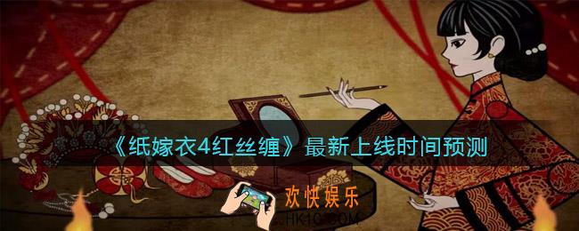 纸嫁衣4红丝缠什么时候上线_纸嫁衣4红丝缠最新上线时间预测