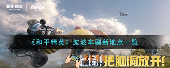 和平精英波波车在哪里刷新_波波车刷新地点一览