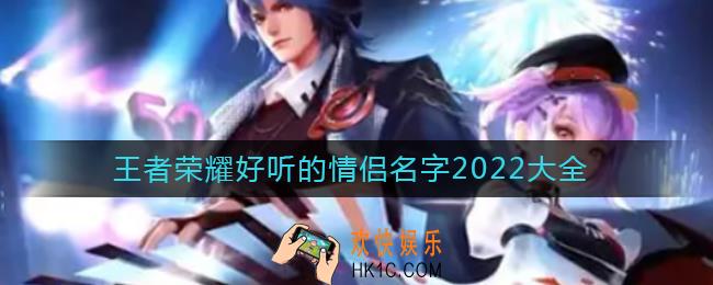 2022王者荣耀情侣名字有哪些_王者荣耀好听的情侣名字2022