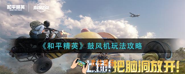 和平精英鼓风机怎么玩_鼓风机玩法攻略