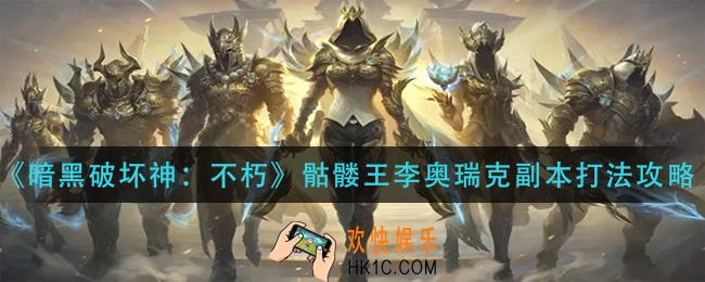 暗黑破坏神不朽骷髅王李奥瑞克副本怎么打_骷髅王李奥瑞克副本打法攻略