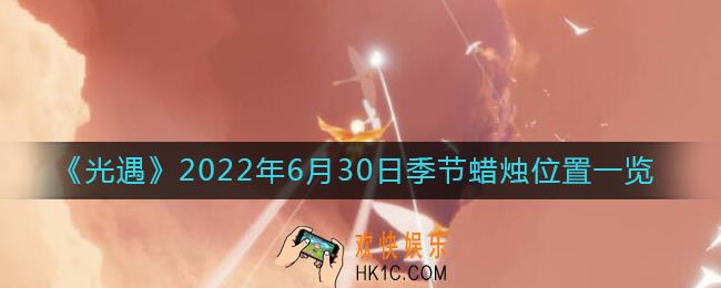 光遇6.30季节蜡烛在哪_6月30日季节蜡烛位置一览2022
