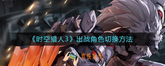 时空猎人3怎么切换出战角色_出战角色切换方法