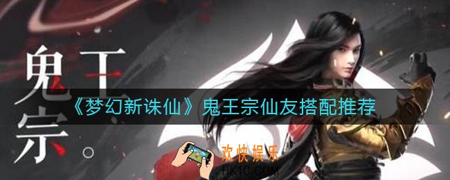 梦幻新诛仙鬼王宗仙友怎么搭配_鬼王宗仙友搭配推荐