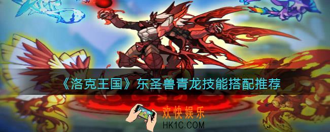 洛克王国东圣兽青龙技能搭配推荐_东圣兽青龙怎么配招