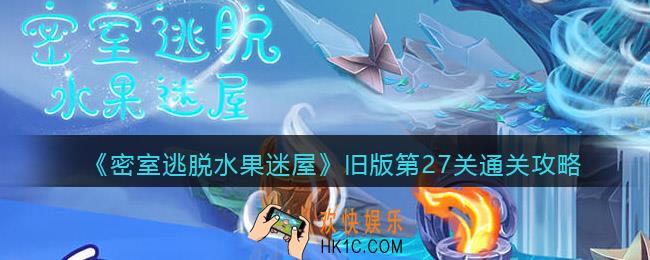 密室逃脱水果迷屋旧版第27关怎么过_旧版第27关通关攻略