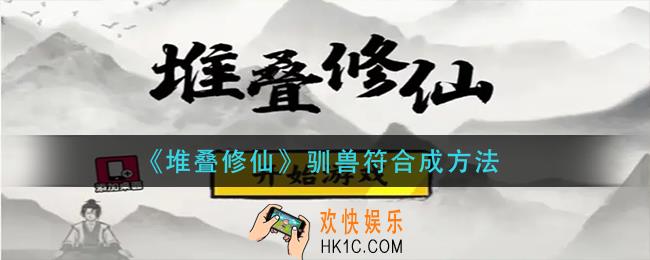堆叠修仙驯兽符怎么合成_驯兽符合成方法
