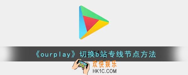 ourplay怎么切换路线_ourplay切换b站专线节点方法