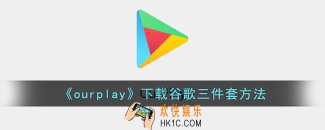 ourplay怎么下载谷歌三件套_谷歌三件套一键安装教程