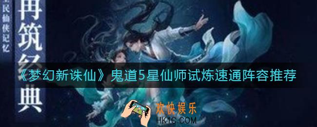 梦幻新诛仙鬼道5星仙师试炼速通阵容怎么搭配_鬼道5星仙师试炼速通阵容推荐