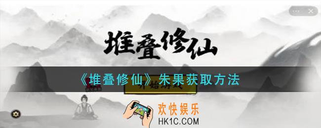 堆叠修仙朱果怎么获得_朱果获取方法
