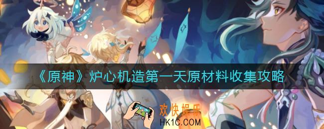 原神炉心机造第一天原材料怎么收集_炉心机造第一天原材料收集攻略