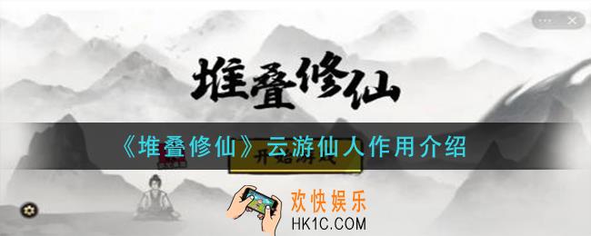 堆叠修仙云游仙人有什么用_云游仙人作用介绍