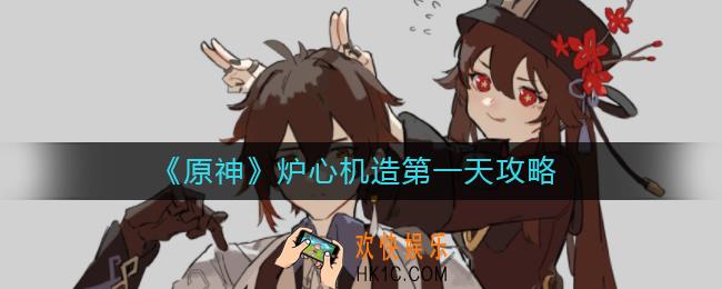 原神炉心机造第一天怎么做_炉心机造第一天攻略