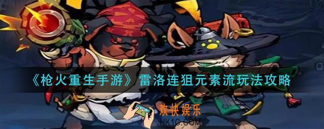 枪火重生手游雷洛连狙元素流怎么玩_雷洛连狙元素流玩法攻略
