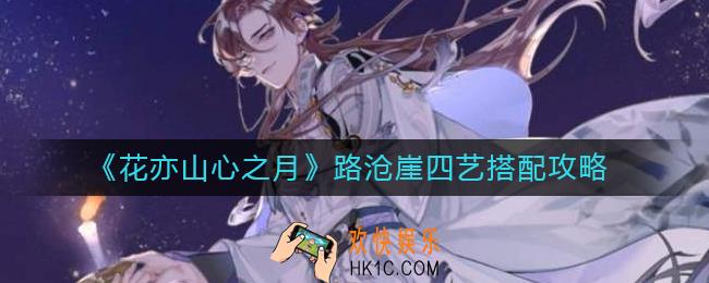 花亦山心之月路沧崖四艺怎么搭配_路沧崖四艺搭配攻略
