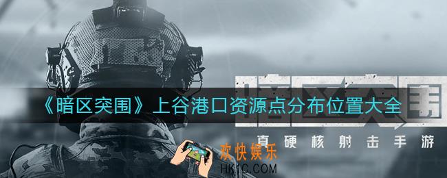 暗区突围上谷港口资源点在哪里_上谷港口资源点分布位置大全