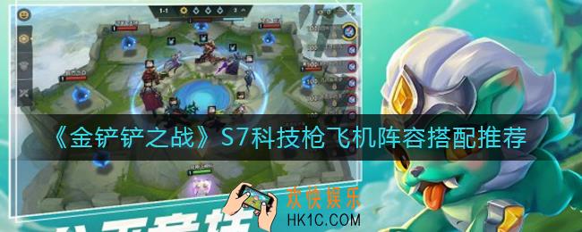 金铲铲之战S7科技枪飞机阵容怎么搭配_S7科技枪飞机阵容搭配推荐