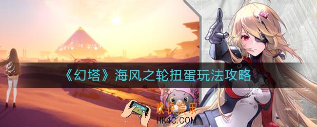 幻塔海风之轮扭蛋怎么玩_海风之轮扭蛋玩法攻略