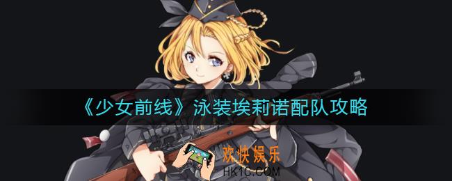 少女前线泳装埃莉诺怎么配队_泳装埃莉诺配队攻略